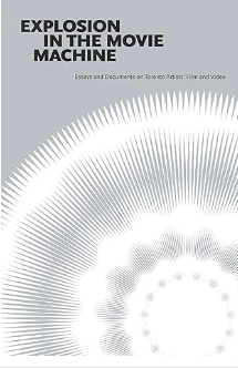 Explosion In The Movie Machine: Essays and Documents on Toronto Artists' Film and Video